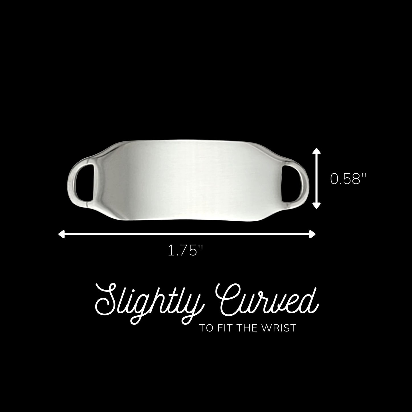 A polished silver colored ID tag, 1.75 inches; wide and 0.58 inch; tall. Tag is slightly curved for comfort.