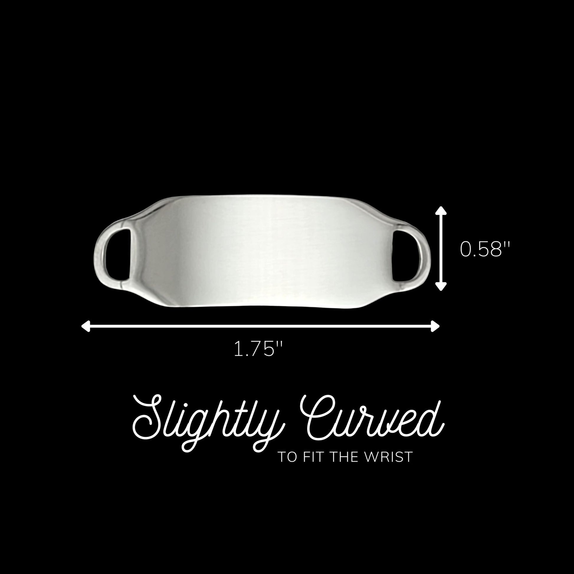A polished silver colored ID tag, 1.75 inches; wide and 0.58 inch; tall. Tag is slightly curved for comfort.